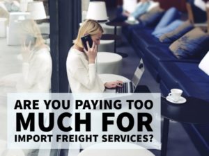 ARE YOU PAYING TOO MUCH FOR IMPORT FREIGHT SERVICES