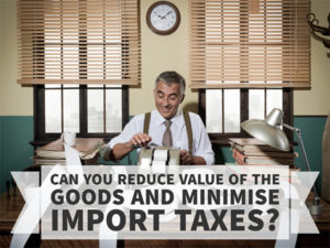 CAN YOU REDUCE VALUE OF THE GOODS AND MINIMISE IMPORT TAXES
