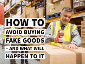 HOW TO AVOID BUYING FAKE GOODS – AND WHAT WILL HAPPEN TO IT