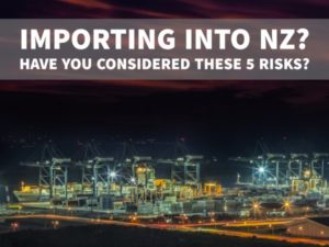 IMPORTING INTO NZ? HAVE YOU CONSIDERED THESE 5 RISKS?