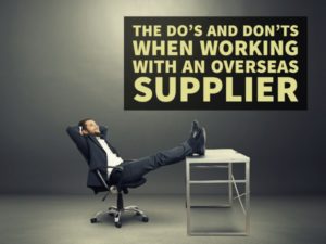 THE DO’S AND DON’TS WHEN WORKING WITH AN OVERSEAS SUPPLIER