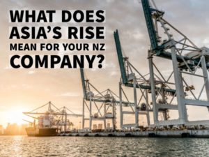 WHAT DOES ASIA’S RISE MEAN FOR YOUR NZ COMPANY